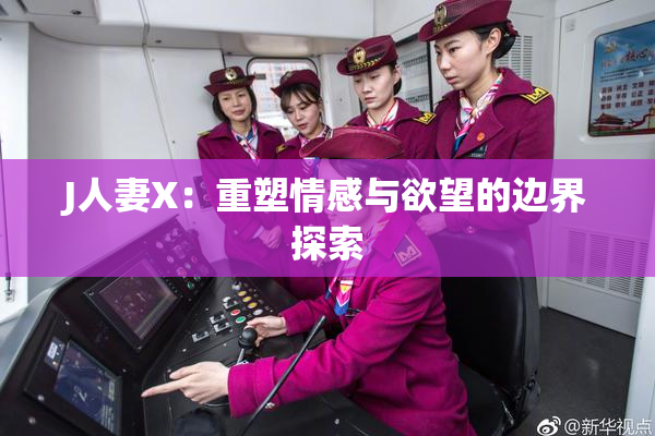 J人妻X：重塑情感与欲望的边界探索