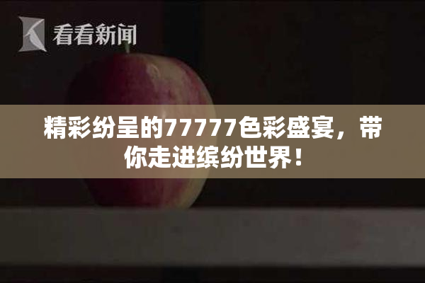 精彩纷呈的77777色彩盛宴，带你走进缤纷世界！