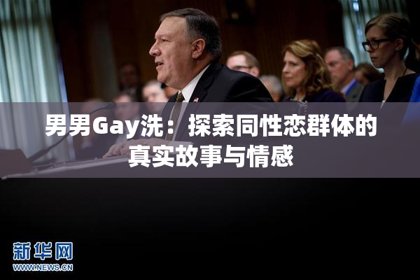 男男Gay洗：探索同性恋群体的真实故事与情感
