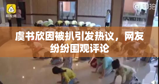 虞书欣因被扒引发热议，网友纷纷围观评论
