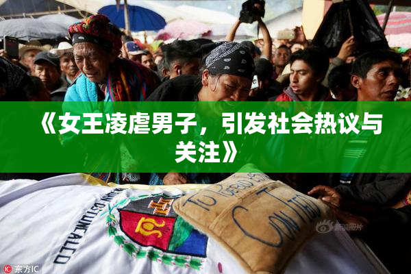《女王凌虐男子，引发社会热议与关注》