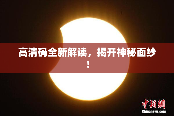 高清码全新解读，揭开神秘面纱！
