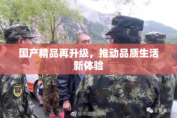 国产精品再升级，推动品质生活新体验