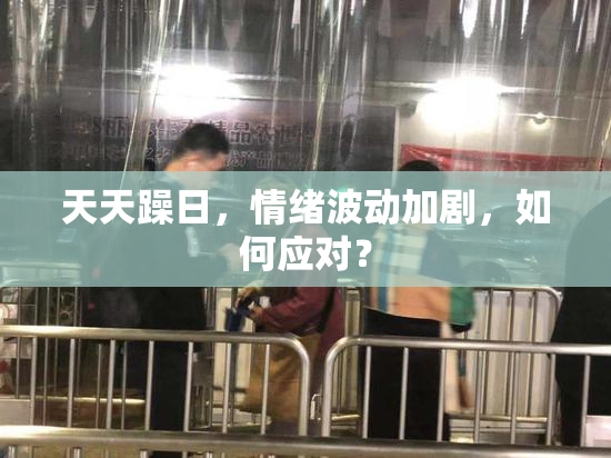 天天躁日，情绪波动加剧，如何应对？