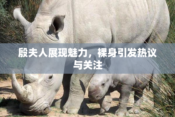 殷夫人展现魅力，裸身引发热议与关注
