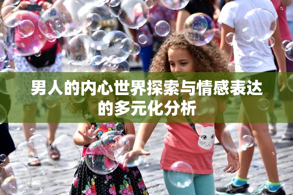 男人的内心世界探索与情感表达的多元化分析