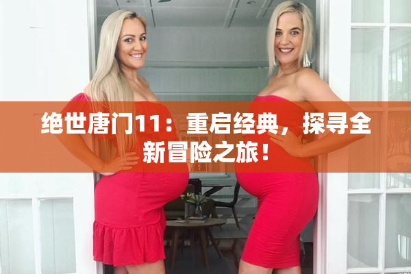 绝世唐门11：重启经典，探寻全新冒险之旅！