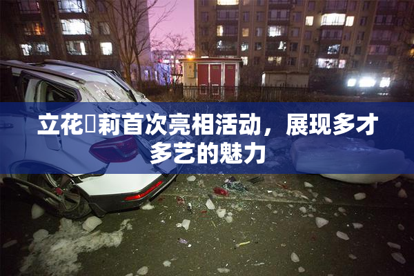 立花瑠莉首次亮相活动，展现多才多艺的魅力