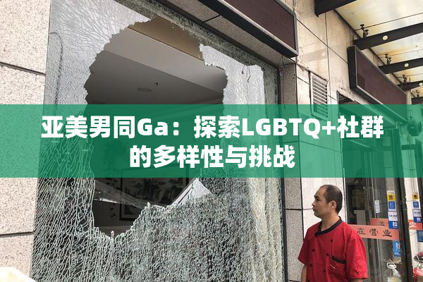 亚美男同Ga：探索LGBTQ+社群的多样性与挑战