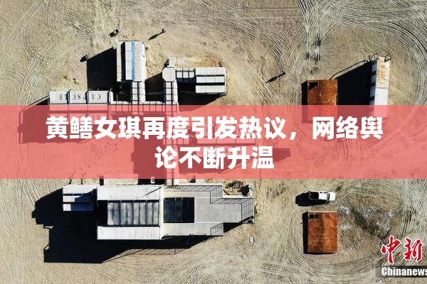黄鳝女琪再度引发热议，网络舆论不断升温