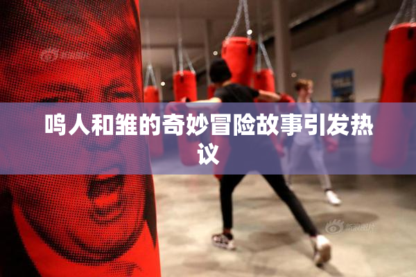 鸣人和雏的奇妙冒险故事引发热议