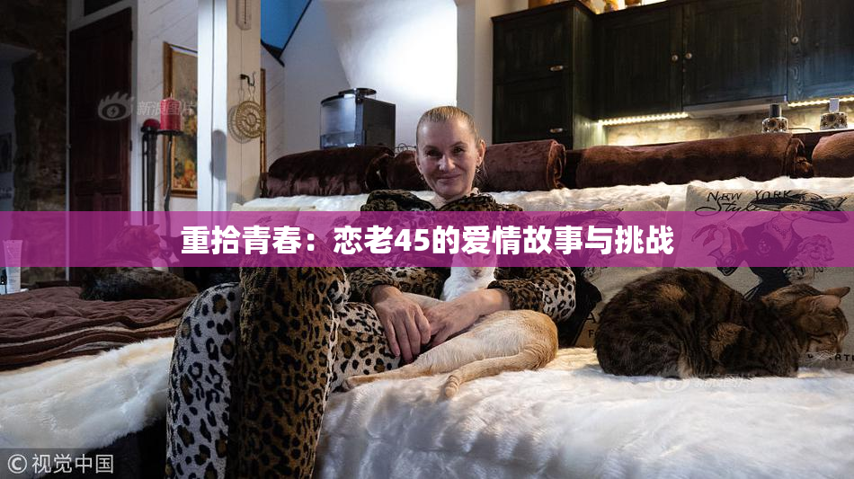 重拾青春：恋老45的爱情故事与挑战
