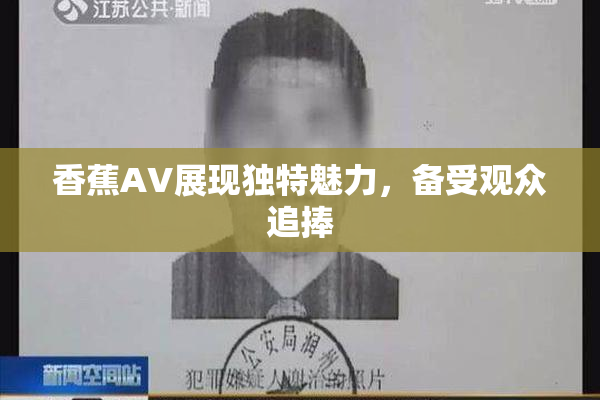 香蕉AV展现独特魅力，备受观众追捧