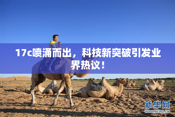 17c喷涌而出，科技新突破引发业界热议！