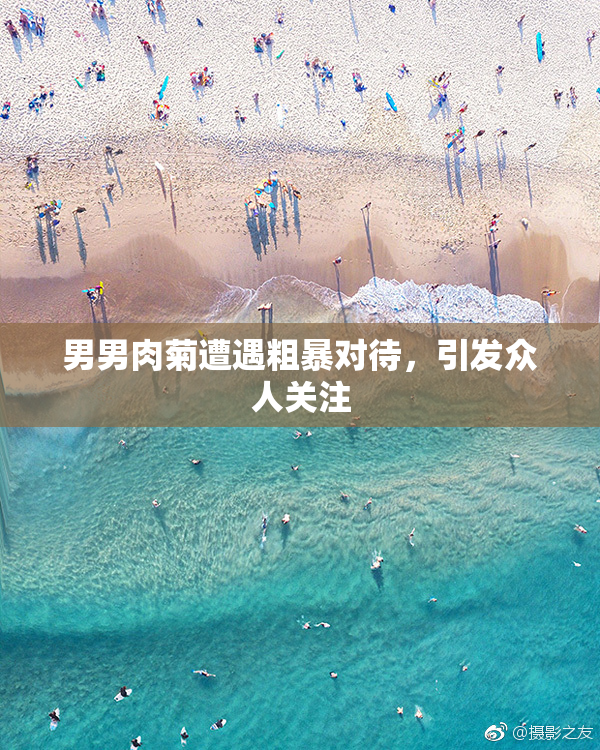 男男肉菊遭遇粗暴对待，引发众人关注