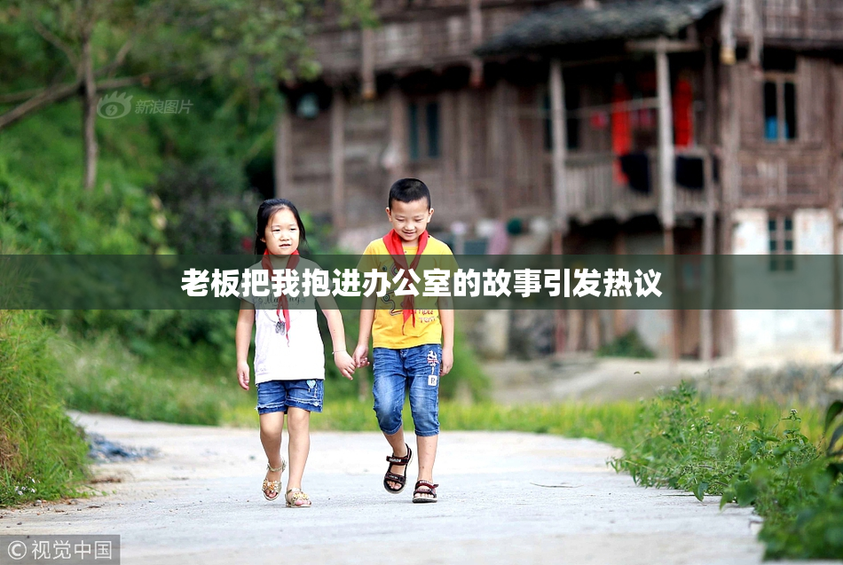 老板把我抱进办公室的故事引发热议