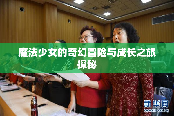 魔法少女的奇幻冒险与成长之旅探秘