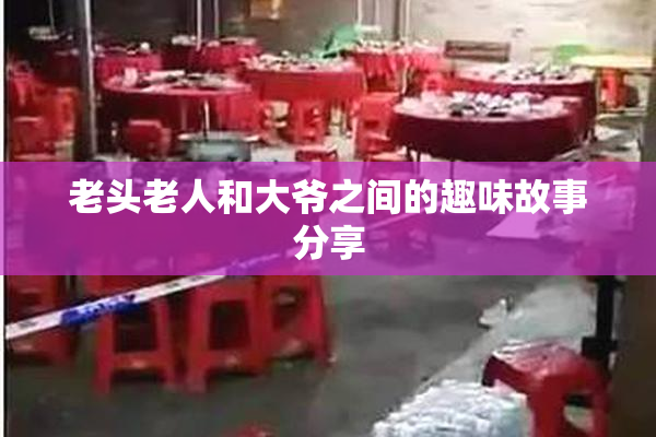 老头老人和大爷之间的趣味故事分享