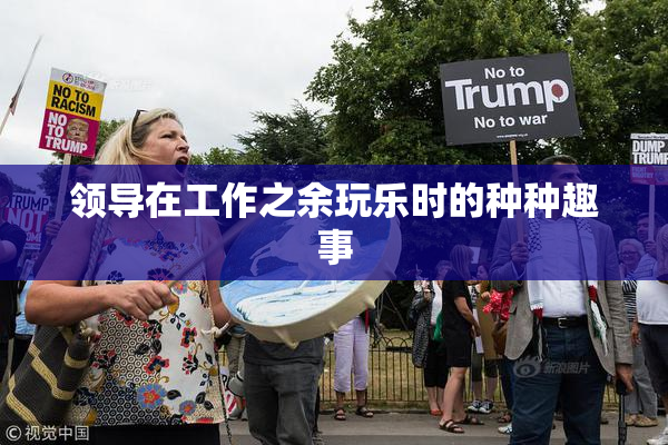 领导在工作之余玩乐时的种种趣事