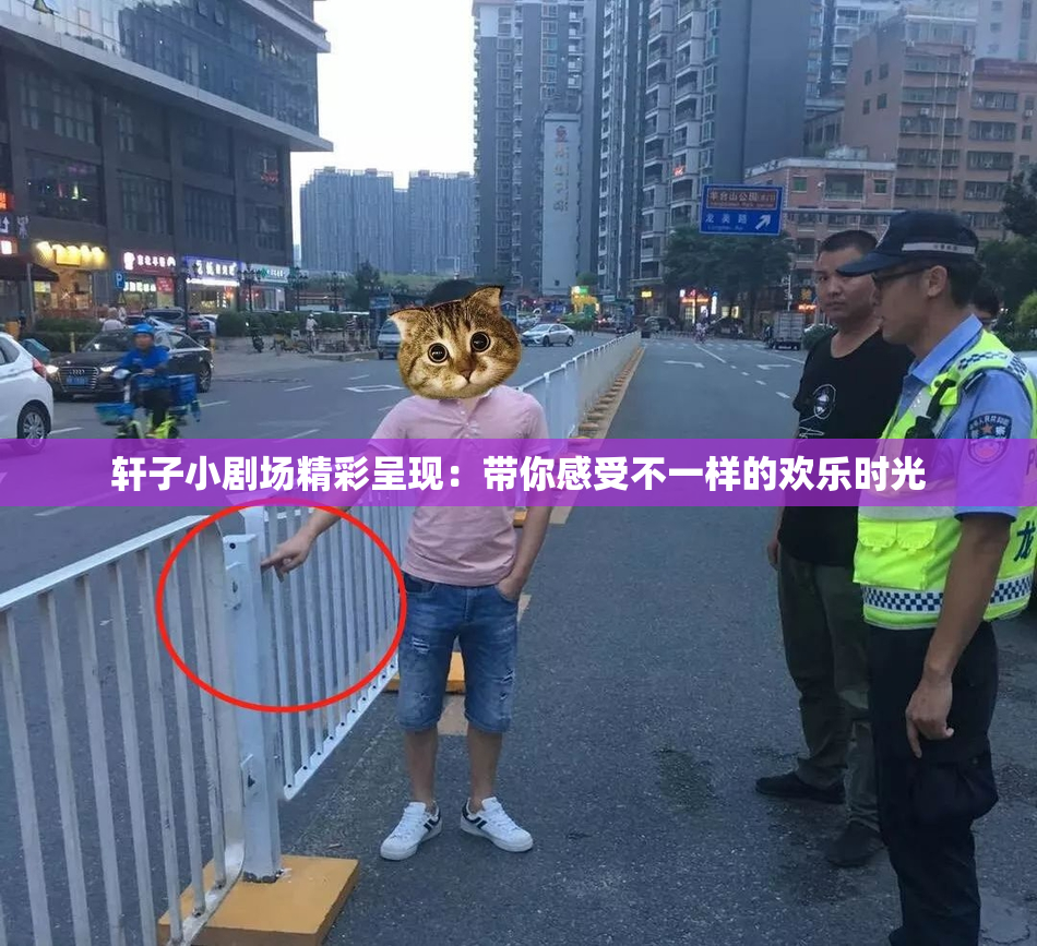 轩子小剧场精彩呈现：带你感受不一样的欢乐时光
