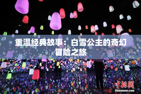 重温经典故事：白雪公主的奇幻冒险之旅