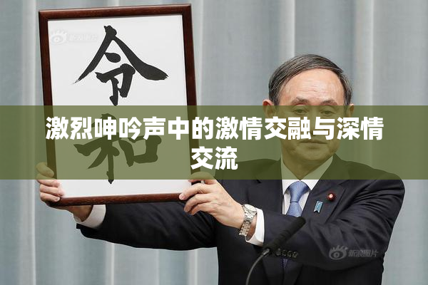 激烈呻吟声中的激情交融与深情交流