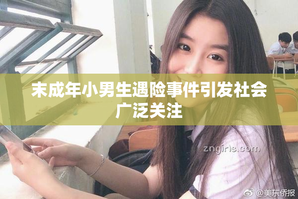 末成年小男生遇险事件引发社会广泛关注