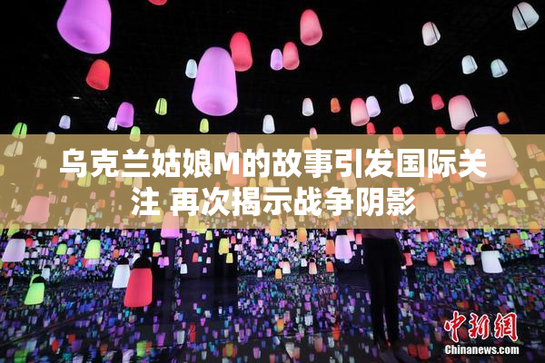 乌克兰姑娘M的故事引发国际关注 再次揭示战争阴影
