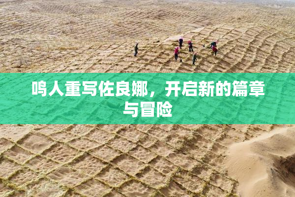 鸣人重写佐良娜，开启新的篇章与冒险