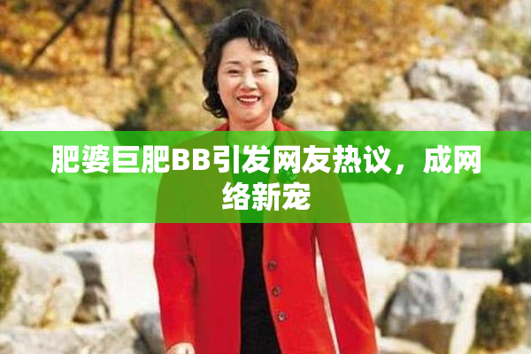肥婆巨肥BB引发网友热议，成网络新宠