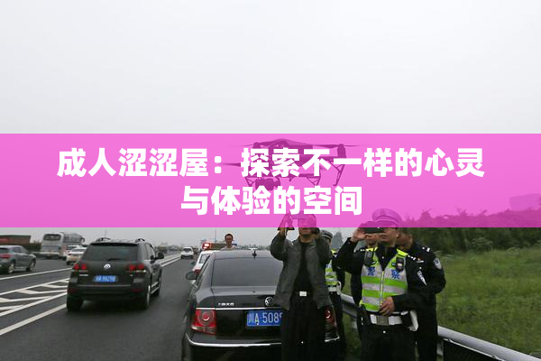 成人涩涩屋：探索不一样的心灵与体验的空间