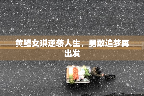 黄鳝女琪逆袭人生，勇敢追梦再出发