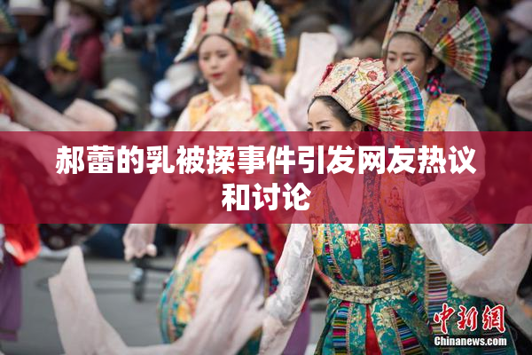 郝蕾的乳被揉事件引发网友热议和讨论