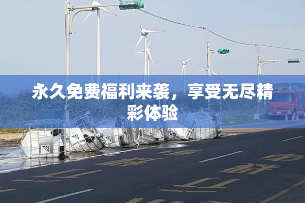 永久免费福利来袭，享受无尽精彩体验