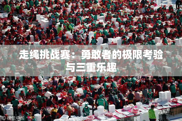 走绳挑战赛：勇敢者的极限考验与三重乐趣