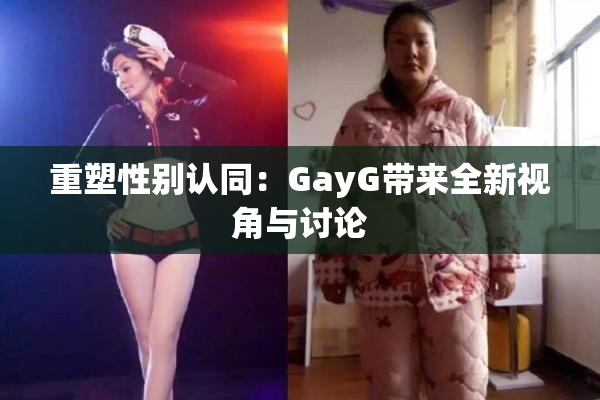 重塑性别认同：GayG带来全新视角与讨论