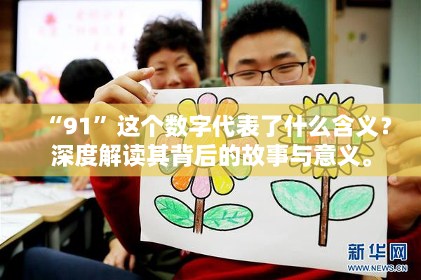 “91”这个数字代表了什么含义？深度解读其背后的故事与意义。