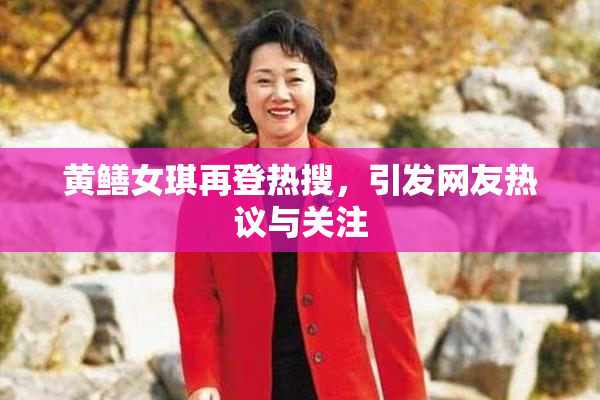 黄鳝女琪再登热搜，引发网友热议与关注