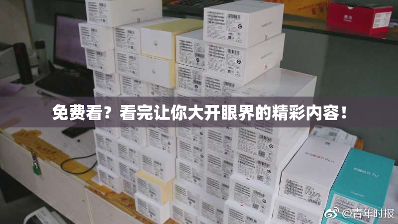 免费看？看完让你大开眼界的精彩内容！