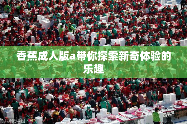 香蕉成人版a带你探索新奇体验的乐趣