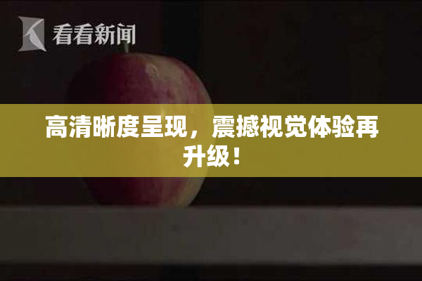 高清晰度呈现，震撼视觉体验再升级！