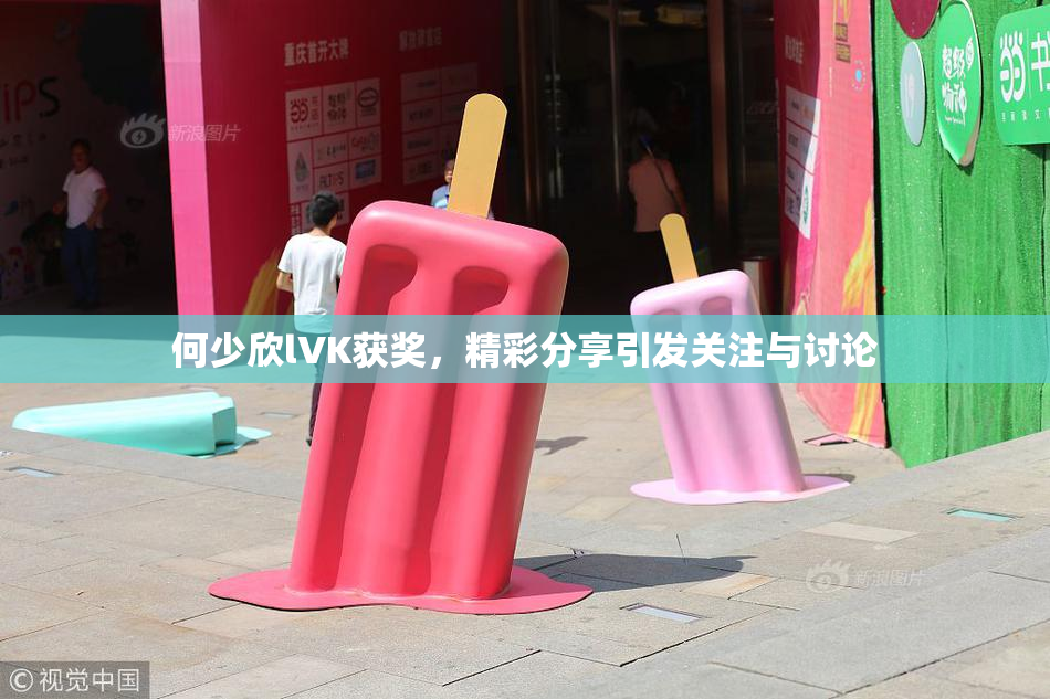 何少欣lVK获奖，精彩分享引发关注与讨论