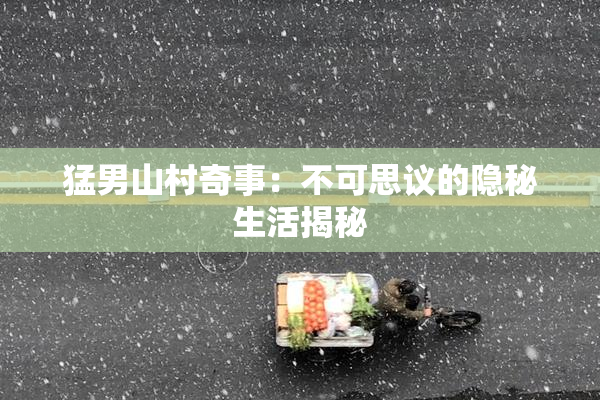 猛男山村奇事：不可思议的隐秘生活揭秘