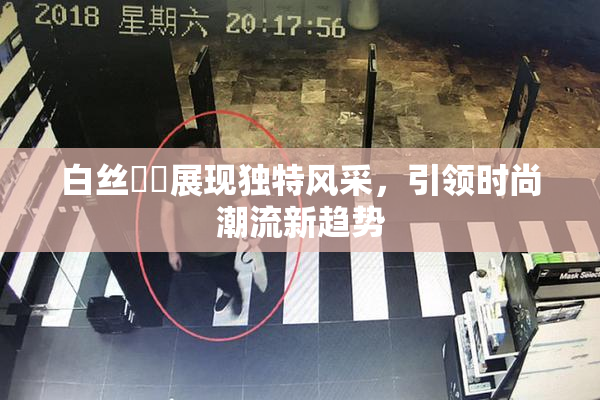 白丝妺妺展现独特风采，引领时尚潮流新趋势