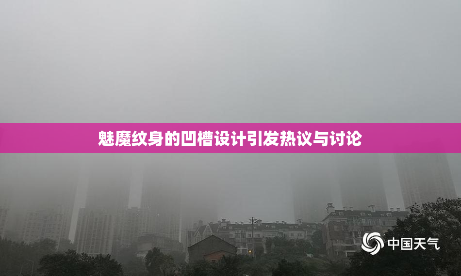 魅魔纹身的凹槽设计引发热议与讨论