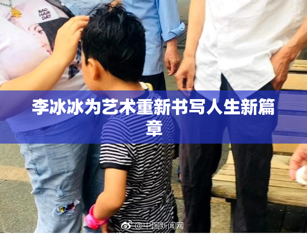李冰冰为艺术重新书写人生新篇章