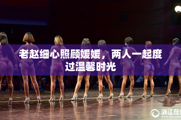 老赵细心照顾媛媛，两人一起度过温馨时光