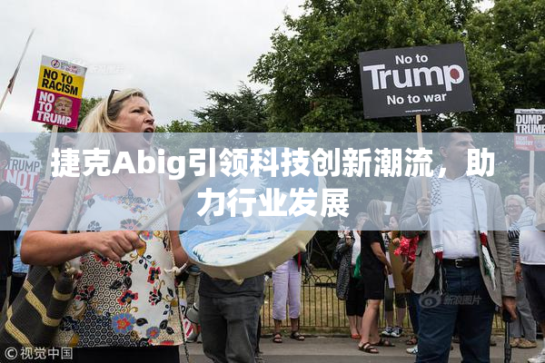捷克Abig引领科技创新潮流，助力行业发展