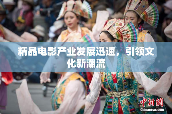 精品电影产业发展迅速，引领文化新潮流