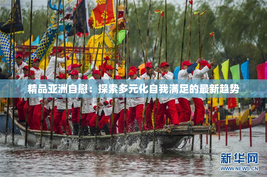 精品亚洲自慰：探索多元化自我满足的最新趋势